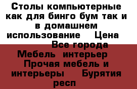 Столы компьютерные как для бинго бум так и в домашнем использование. › Цена ­ 2 300 - Все города Мебель, интерьер » Прочая мебель и интерьеры   . Бурятия респ.